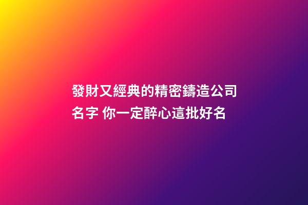 發財又經典的精密鑄造公司名字 你一定醉心這批好名-第1張-公司起名-玄機派